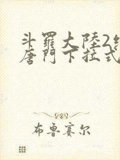 斗罗大陆2绝世唐门下拉式免费漫画