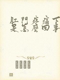 肛门疼痛下坠感是怎么回事