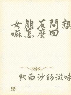 女朋友问想她干嘛怎么回