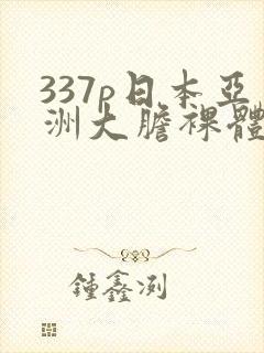 337p日本亚洲大胆裸体艺术