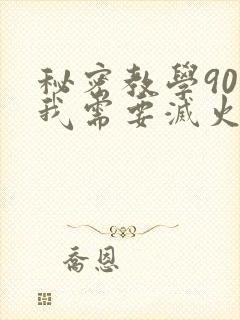 秘密教学90话我需要灭火免费阅读下拉