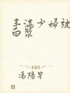 丰满少妇被日出白浆