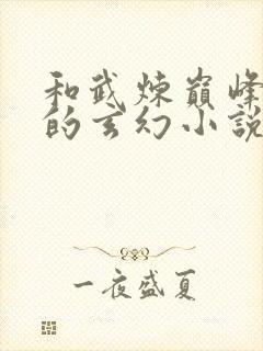 和武炼巅峰类似的玄幻小说