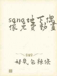 sana地下偶像免费动画在哪看