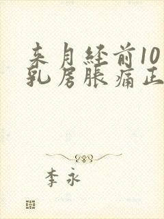 来月经前10天乳房胀痛正常吗