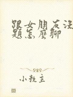 跟女朋友没了话题怎么聊