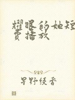 耀眼的她短剧免费播放