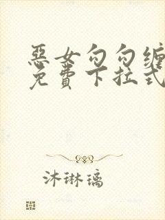 恶女勾勾缠漫画免费下拉式快看最新章节