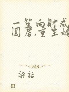 一笙向财成婚不圆房,重生娇娇不嫁他