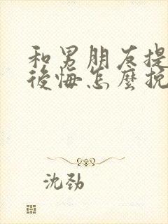 和男朋友提分手后悔怎么挽回