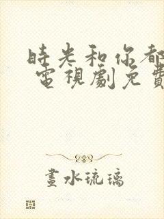 时光和你都很甜 电视剧免费