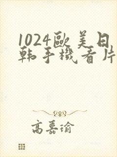 1024欧美日韩手机看片你懂的