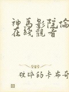 神马影院伦理片在线观看