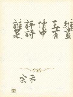 谁评价王维的诗是诗中有画画中诗