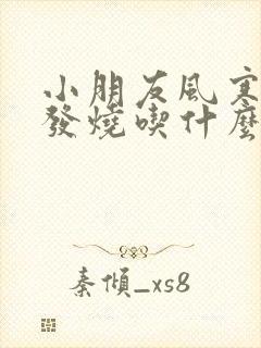 小朋友风寒感冒发烧吃什么药