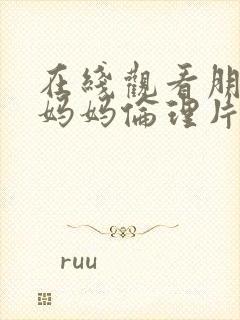 在线观看朋友的妈妈伦理片免费观看