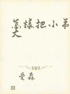 怎样把小弟弟变大