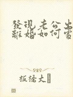 发现老公出轨了离婚如何处理方法