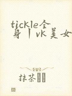tickle全身丨vk美女