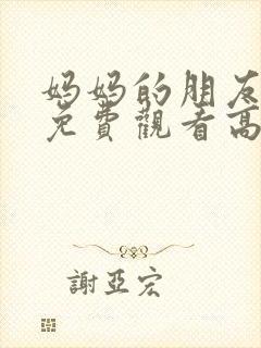 妈妈的朋友在线免费观看高清