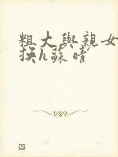 粗大与亲女伦交换h苏晴