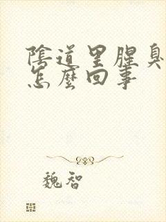 阴道里腥臭味是怎么回事