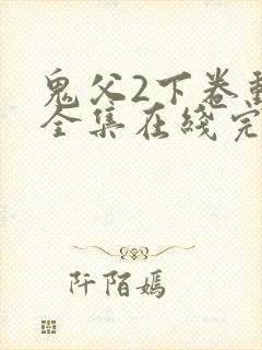 鬼父2下卷动漫全集在线完整版播放