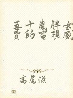 五十岁胖女人免费的电视剧