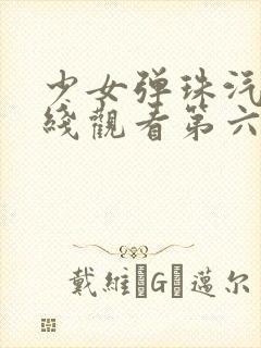 少女弹珠汽水在线观看第六集