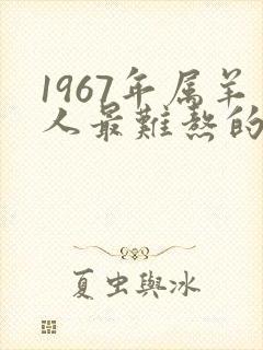 1967年属羊人最难熬的年龄