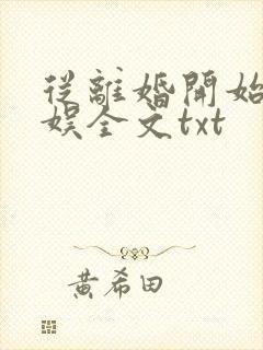 从离婚开始的文娱全文txt