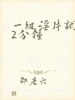 一级淫片试看12分钟