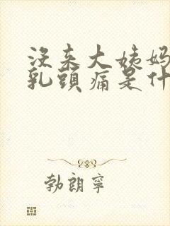 没来大姨妈但是乳头痛是什么原因