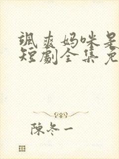 飒爽妈咪是大佬短剧全集免费播放