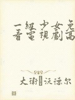 一级少女免费观看电视剧高清