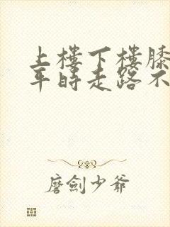 上楼下楼膝盖疼平时走路不疼上下楼就疼