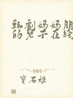 韩剧妈妈朋友家的儿子在线观看