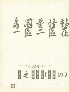 岛国爱情动作片一区二区在线播放