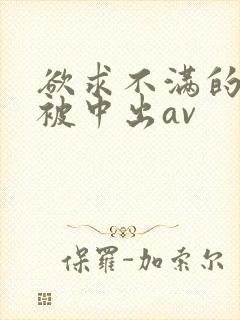 欲求不满的人妻被中出av