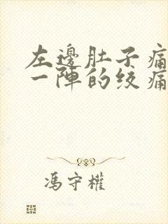 左边肚子痛一阵一阵的绞痛