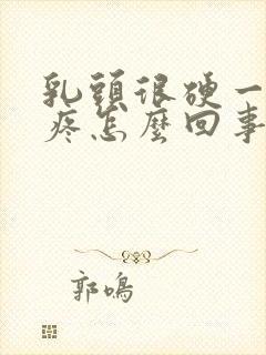 乳头很硬一碰就疼怎么回事