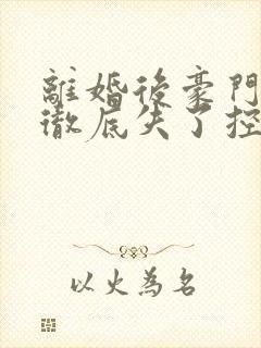 离婚后豪门前夫彻底失了控短剧免费观看