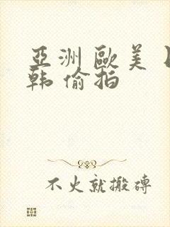 亚洲 欧美 日韩 偷拍