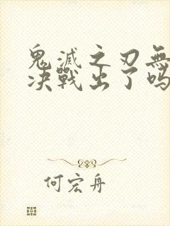 鬼灭之刃无限城决战出了吗