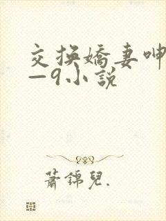 交换娇妻呻吟1—9小说