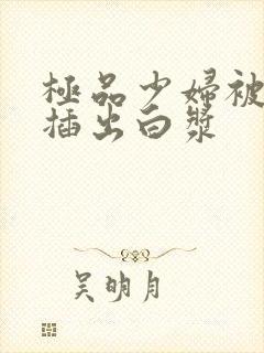 极品少妇被黑人插出白浆封面