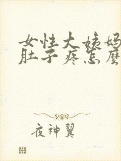 女性大姨妈来了肚子疼怎么缓解