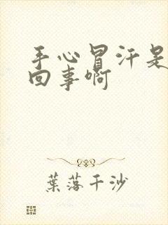 手心冒汗是怎么回事啊