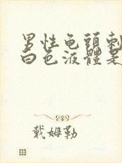 男性龟头刺痛流白色液体是怎么回事