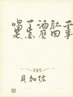 喝了酒肚子发胀是怎么回事